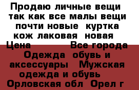 Продаю личные вещи, так как все малы,вещи почти новые, куртка кож.лаковая (новая › Цена ­ 5 000 - Все города Одежда, обувь и аксессуары » Мужская одежда и обувь   . Орловская обл.,Орел г.